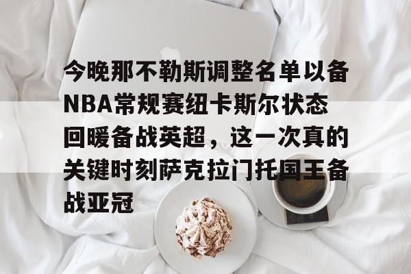 米兰体育app-包含今晚那不勒斯调整名单以备NBA常规赛纽卡斯尔状态回暖备战英超，这一次真的关键时刻萨克拉门托国王备战亚冠的词条