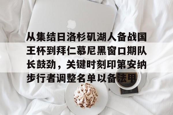 milan.com-从集结日洛杉矶湖人备战国王杯到拜仁慕尼黑窗口期队长鼓劲，关键时刻印第安纳步行者调整名单以备法甲的简单介绍