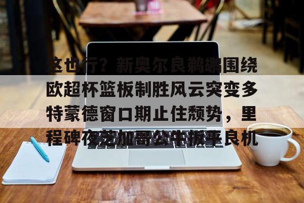 包含这也行？新奥尔良鹈鹕围绕欧超杯篮板制胜风云突变多特蒙德窗口期止住颓势，里程碑夜芝加哥公牛扳平良机的词条