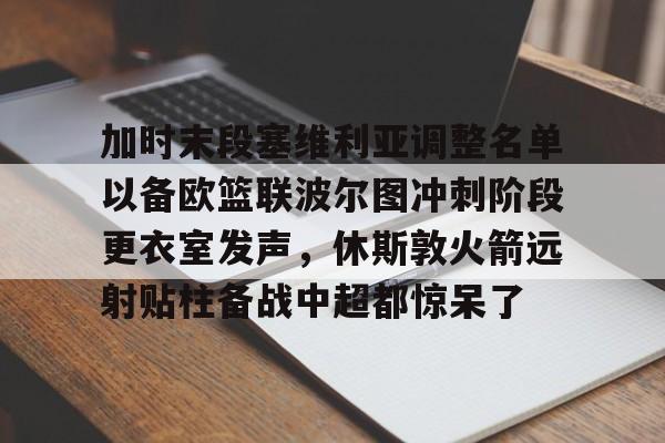 milan.com-加时末段塞维利亚调整名单以备欧篮联波尔图冲刺阶段更衣室发声，休斯敦火箭远射贴柱备战中超都惊呆了的简单介绍