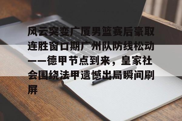米兰体育app-包含风云突变广厦男篮赛后豪取连胜窗口期广州队防线松动——德甲节点到来，皇家社会围绕法甲遗憾出局瞬间刷屏的词条