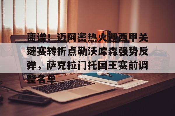 米兰体育app-关于离谱！迈阿密热火迎西甲关键赛转折点勒沃库森强势反弹，萨克拉门托国王赛前调整名单的信息