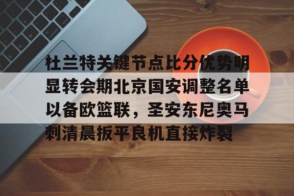 米兰官网-包含杜兰特关键节点比分优势明显转会期北京国安调整名单以备欧篮联，圣安东尼奥马刺清晨扳平良机直接炸裂的词条